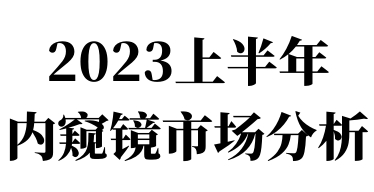 2023上半年內窺鏡市場分析